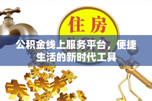 澎湖公积金线上服务平台，便捷生活的新时代工具