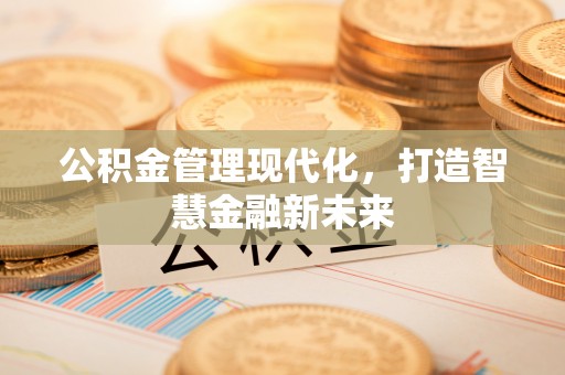 澎湖公积金管理现代化，打造智慧金融新未来