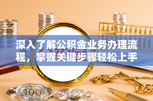 澎湖深入了解公积金业务办理流程，掌握关键步骤轻松上手