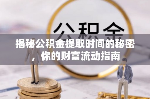 澎湖揭秘公积金提取时间的秘密，你的财富流动指南
