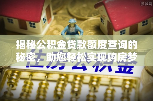 澎湖揭秘公积金贷款额度查询的秘密，助您轻松实现购房梦想