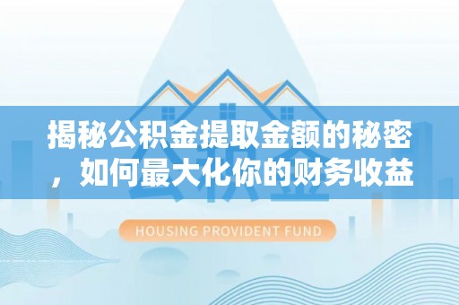 澎湖揭秘公积金提取金额的秘密，如何最大化你的财务收益