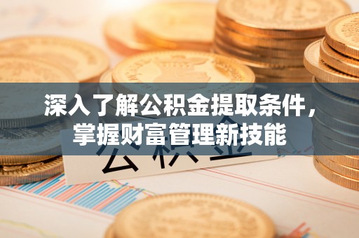 澎湖深入了解公积金提取条件，掌握财富管理新技能