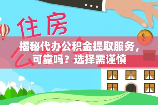 澎湖揭秘代办公积金提取服务，可靠吗？选择需谨慎