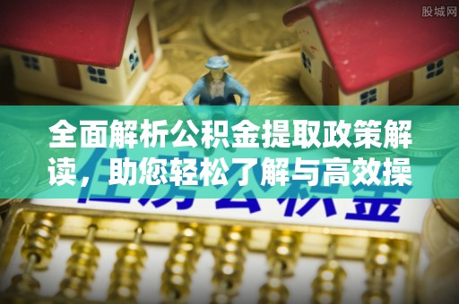 澎湖全面解析公积金提取政策解读，助您轻松了解与高效操作