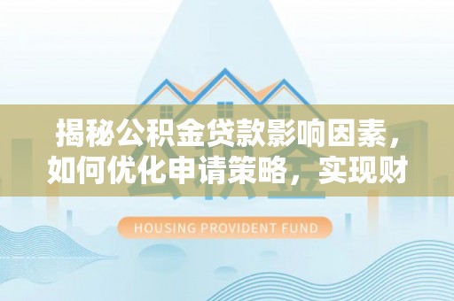澎湖揭秘公积金贷款影响因素，如何优化申请策略，实现财务自由？