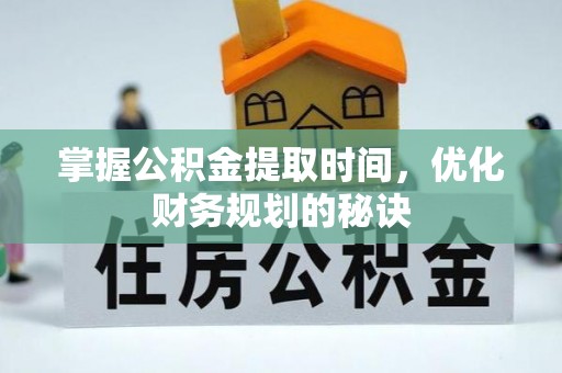澎湖掌握公积金提取时间，优化财务规划的秘诀