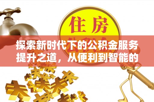 澎湖探索新时代下的公积金服务提升之道，从便利到智能的全面升级