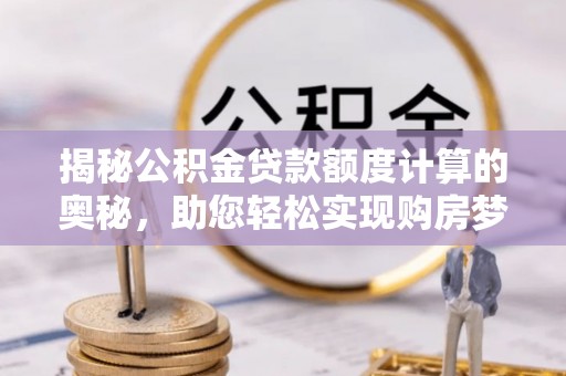 澎湖揭秘公积金贷款额度计算的奥秘，助您轻松实现购房梦想
