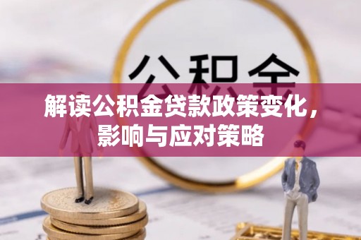 澎湖解读公积金贷款政策变化，影响与应对策略