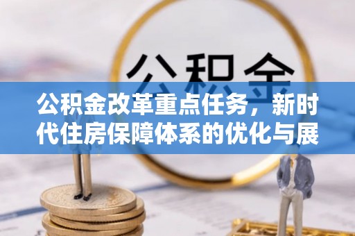 澎湖公积金改革重点任务，新时代住房保障体系的优化与展望