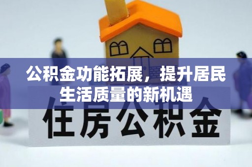 澎湖公积金功能拓展，提升居民生活质量的新机遇