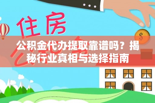 澎湖公积金代办提取靠谱吗？揭秘行业真相与选择指南