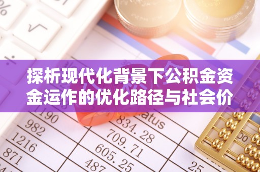 澎湖探析现代化背景下公积金资金运作的优化路径与社会价值