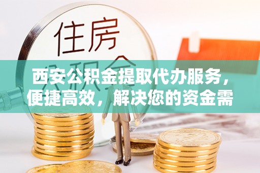 澎湖西安公积金提取代办服务，便捷高效，解决您的资金需求