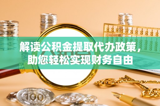 澎湖解读公积金提取代办政策，助您轻松实现财务自由