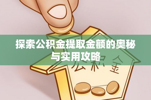 澎湖探索公积金提取金额的奥秘与实用攻略