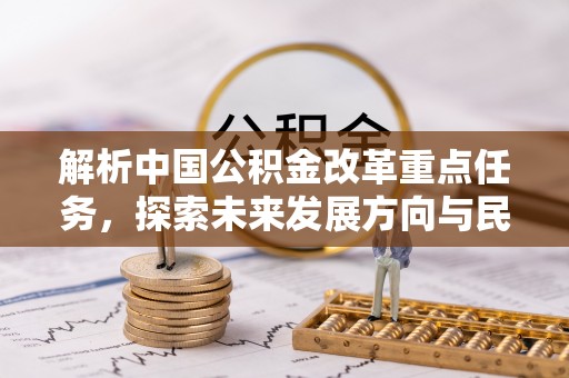 澎湖解析中国公积金改革重点任务，探索未来发展方向与民生影响