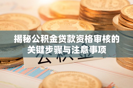 澎湖揭秘公积金贷款资格审核的关键步骤与注意事项