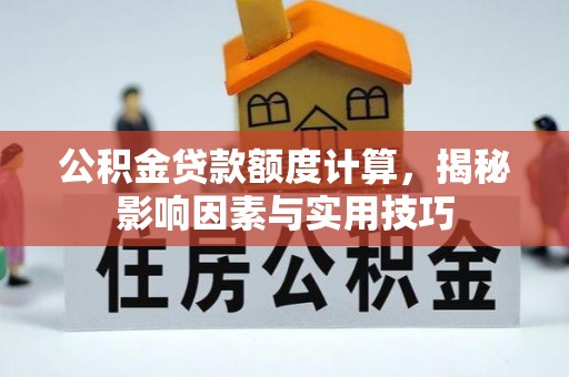 澎湖公积金贷款额度计算，揭秘影响因素与实用技巧