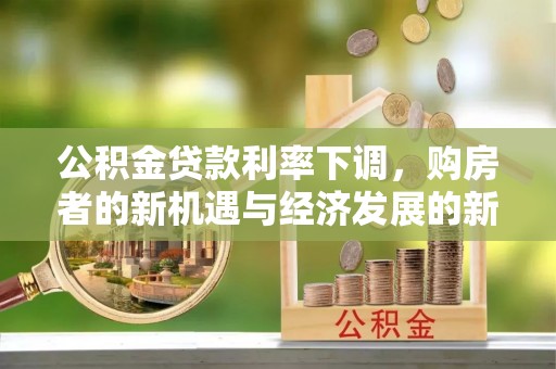 澎湖公积金贷款利率下调，购房者的新机遇与经济发展的新动力