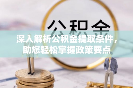 澎湖深入解析公积金提取条件，助您轻松掌握政策要点