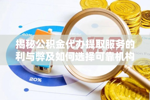 澎湖揭秘公积金代办提取服务的利与弊及如何选择可靠机构