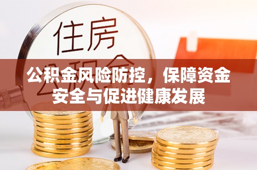 澎湖公积金风险防控，保障资金安全与促进健康发展