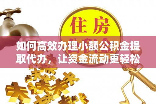 澎湖如何高效办理小额公积金提取代办，让资金流动更轻松