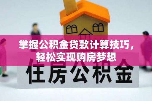 澎湖掌握公积金贷款计算技巧，轻松实现购房梦想