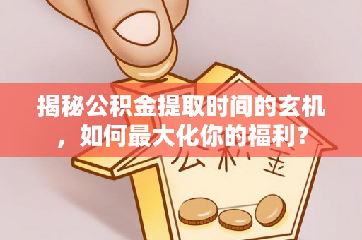 澎湖揭秘公积金提取时间的玄机，如何最大化你的福利？