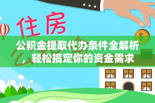 澎湖公积金提取代办条件全解析，轻松搞定你的资金需求