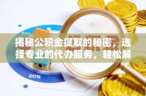 澎湖揭秘公积金提取的秘密，选择专业的代办服务，轻松解决你的难题