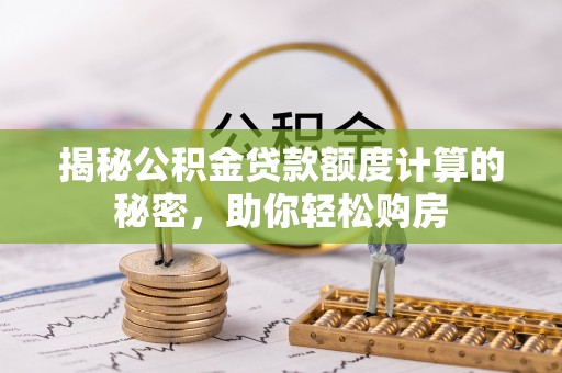 澎湖揭秘公积金贷款额度计算的秘密，助你轻松购房