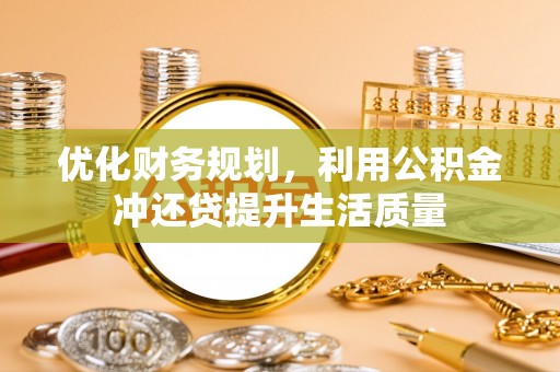 澎湖优化财务规划，利用公积金冲还贷提升生活质量