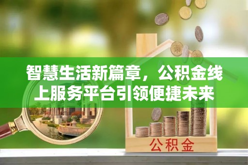 澎湖智慧生活新篇章，公积金线上服务平台引领便捷未来