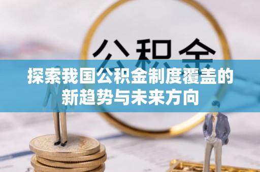 澎湖探索我国公积金制度覆盖的新趋势与未来方向