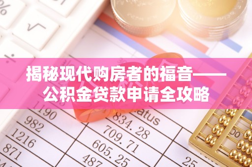澎湖揭秘现代购房者的福音——公积金贷款申请全攻略