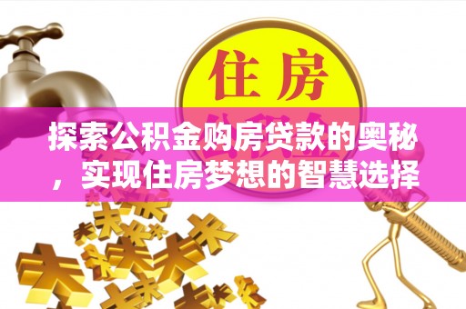澎湖探索公积金购房贷款的奥秘，实现住房梦想的智慧选择