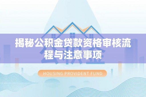 澎湖揭秘公积金贷款资格审核流程与注意事项