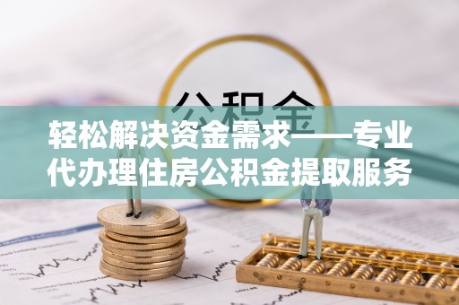 澎湖轻松解决资金需求——专业代办理住房公积金提取服务