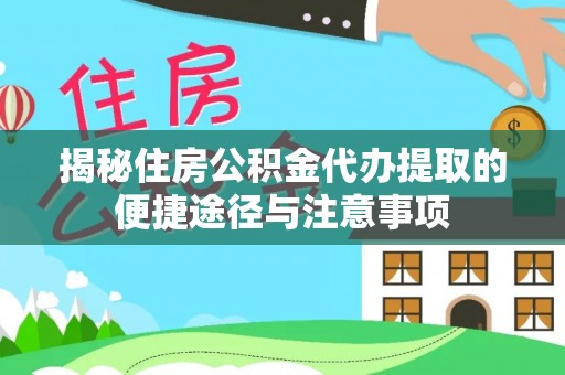 澎湖揭秘住房公积金代办提取的便捷途径与注意事项