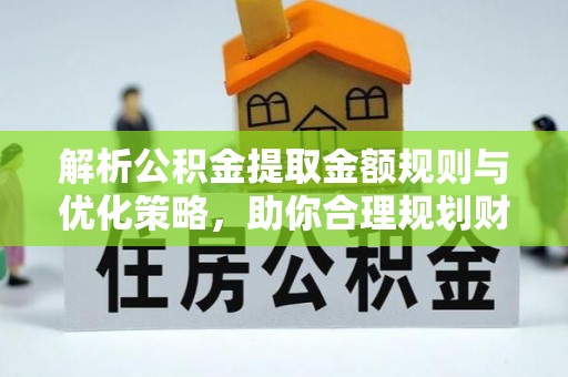 澎湖解析公积金提取金额规则与优化策略，助你合理规划财务未来