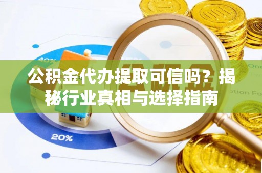 澎湖公积金代办提取可信吗？揭秘行业真相与选择指南