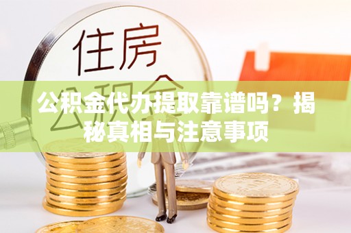 澎湖公积金代办提取靠谱吗？揭秘真相与注意事项