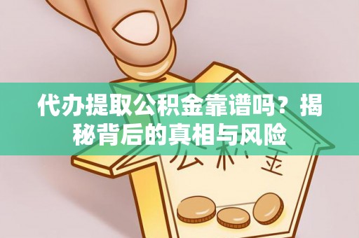 澎湖代办提取公积金靠谱吗？揭秘背后的真相与风险