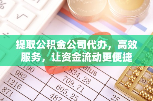 澎湖提取公积金公司代办，高效服务，让资金流动更便捷