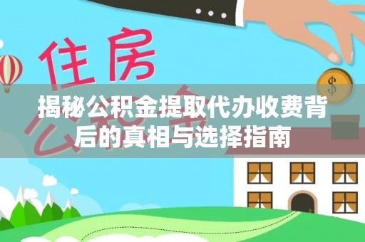 澎湖揭秘公积金提取代办收费背后的真相与选择指南