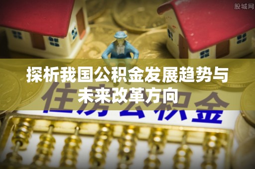 澎湖探析我国公积金发展趋势与未来改革方向