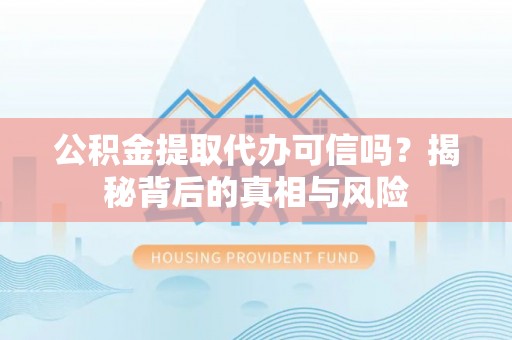 澎湖公积金提取代办可信吗？揭秘背后的真相与风险